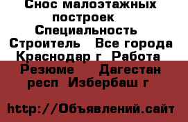 Снос малоэтажных построек  › Специальность ­ Строитель - Все города, Краснодар г. Работа » Резюме   . Дагестан респ.,Избербаш г.